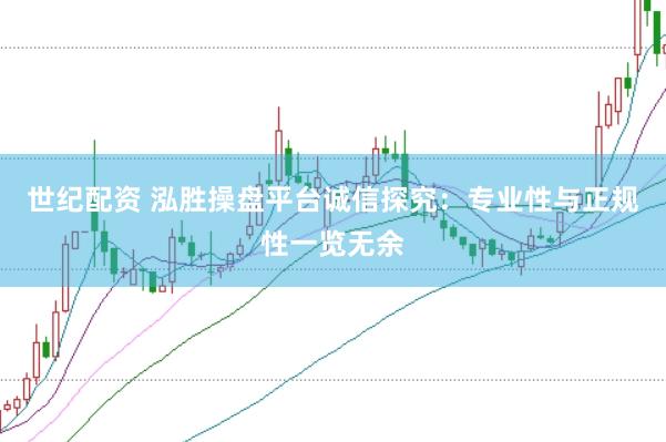 世纪配资 泓胜操盘平台诚信探究：专业性与正规性一览无余