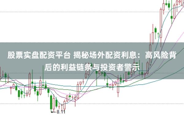 股票实盘配资平台 揭秘场外配资利息:高风险背后的利益链条与投资者警示