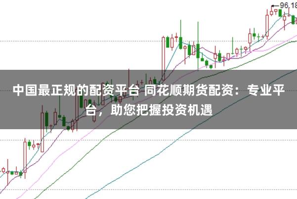 中国最正规的配资平台 同花顺期货配资:专业平台,助您把握投资机遇