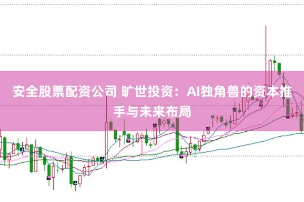 安全股票配资公司 旷世投资：AI独角兽的资本推手与未来布局