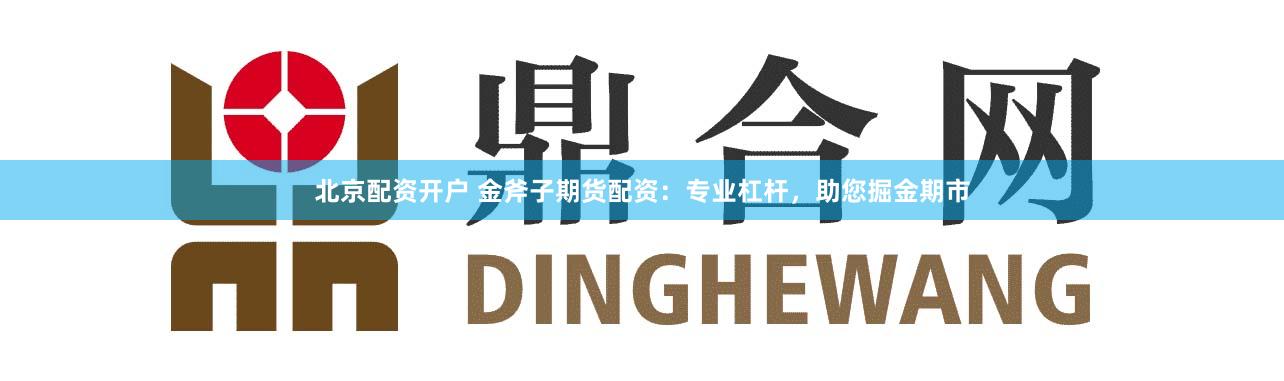 北京配资开户 金斧子期货配资:专业杠杆,助您掘金期市