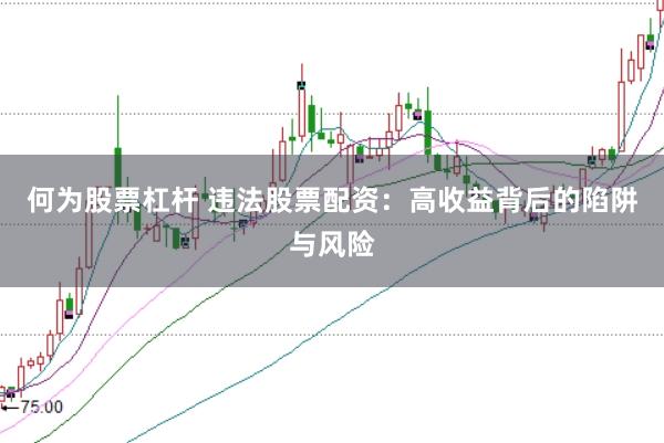 何为股票杠杆 违法股票配资：高收益背后的陷阱与风险