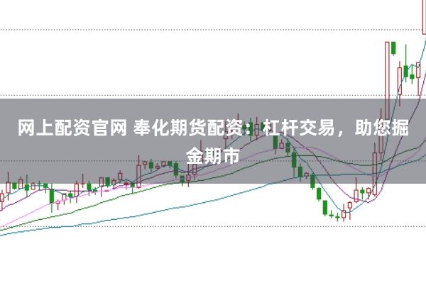 网上配资官网 奉化期货配资：杠杆交易，助您掘金期市