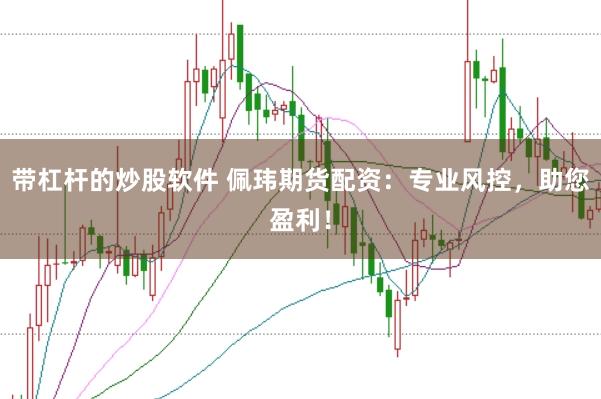 带杠杆的炒股软件 佩玮期货配资：专业风控，助您盈利！