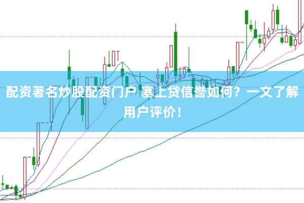 配资著名炒股配资门户 塞上贷信誉如何?一文了解用户评价!