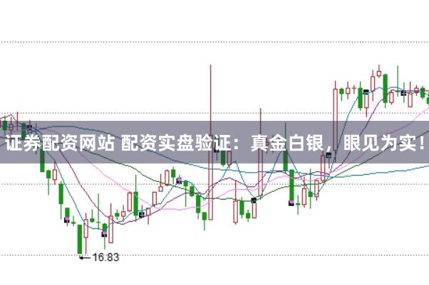 证券配资网站 配资实盘验证:真金白银,眼见为实!