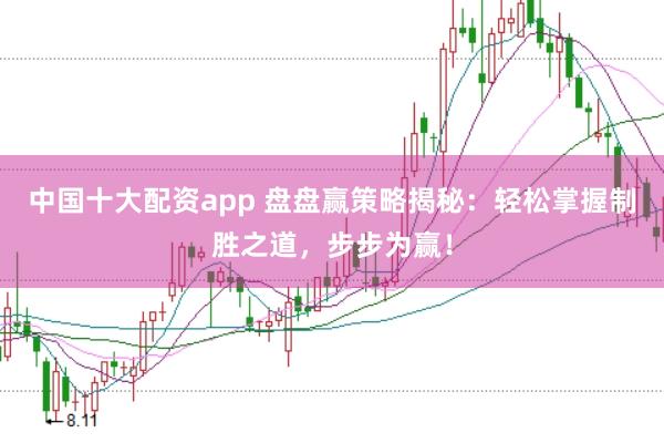 中国十大配资app 盘盘赢策略揭秘:轻松掌握制胜之道,步步为赢!