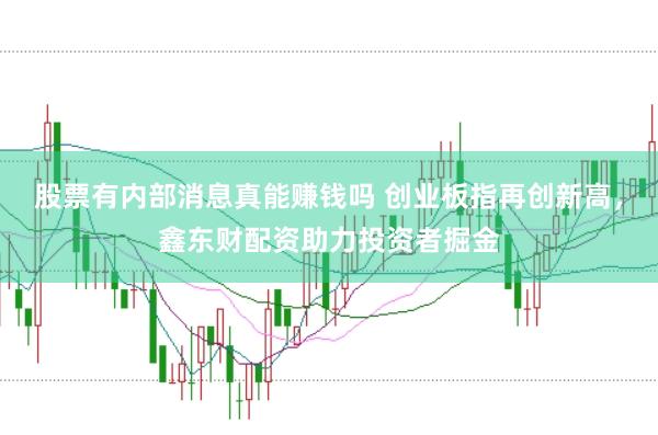 股票有内部消息真能赚钱吗 创业板指再创新高,鑫东财配资助力投资者掘金