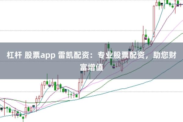 杠杆 股票app 雷凯配资：专业股票配资，助您财富增值