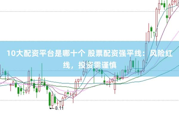 10大配资平台是哪十个 股票配资强平线：风险红线，投资需谨慎